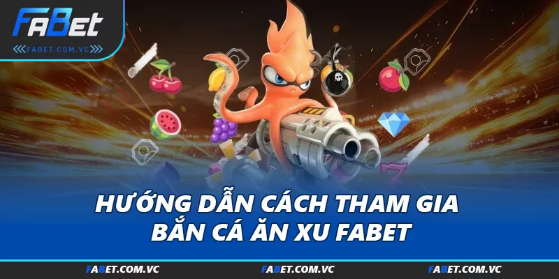 Hướng dẫn cách tham gia bắn cá ăn xu FABET