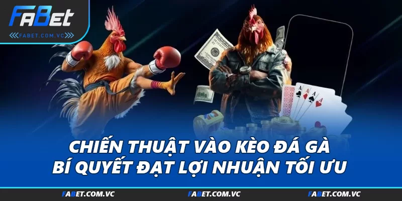 Chiến Thuật Vào Kèo Đá Gà: Bí Quyết Đạt Lợi Nhuận Tối Ưu