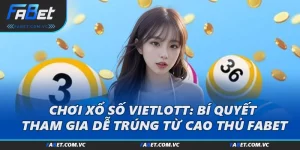Chơi Xổ Số Vietlott: Bí Quyết Tham Gia Dễ Trúng Từ Cao Thủ FABET