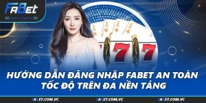 Hướng Dẫn Đăng Nhập FABET An Toàn, Tốc Độ Trên Đa Nền Tảng