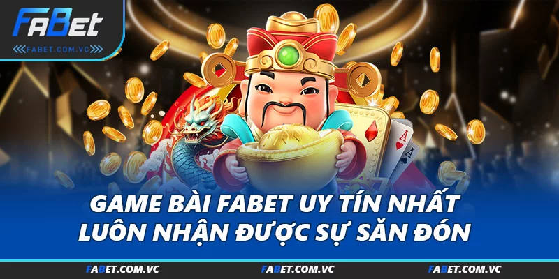 Game bài FABET uy tín nhất luôn nhận được sự săn đón 