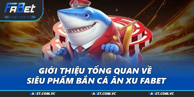 Giới thiệu tổng quan về siêu phẩm bắn cá ăn xu FABET