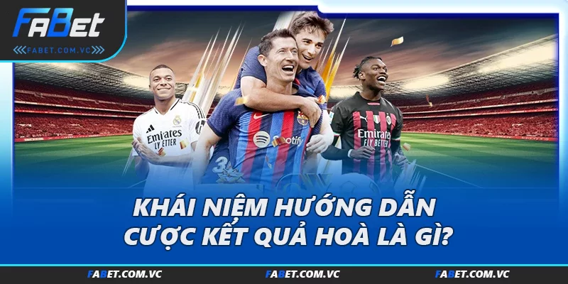 Khái niệm hướng dẫn cược kết quả hoà là gì?