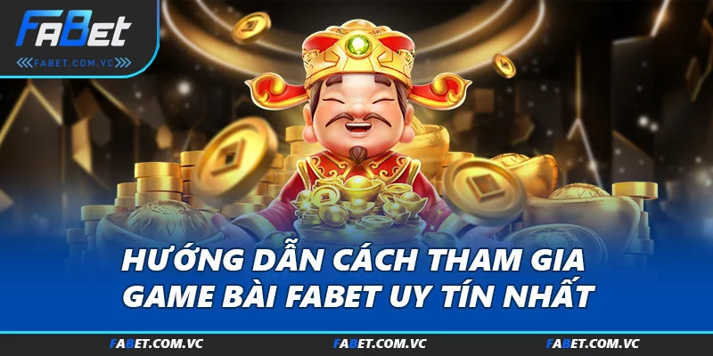 Hướng dẫn cách tham gia Game bài FABET uy tín nhất