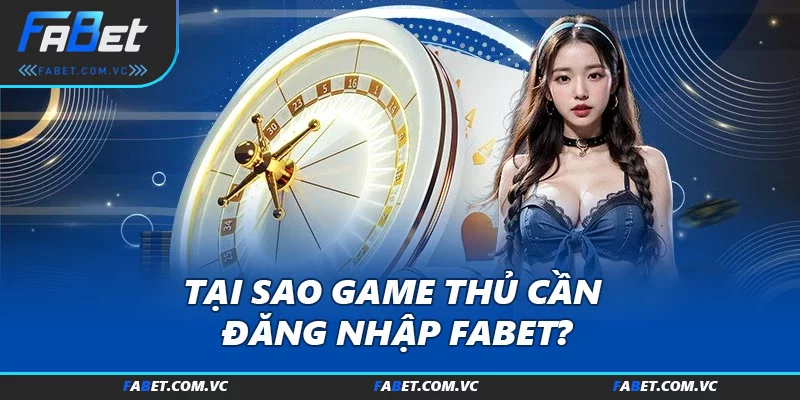 Tại sao game thủ cần đăng nhập FABET?