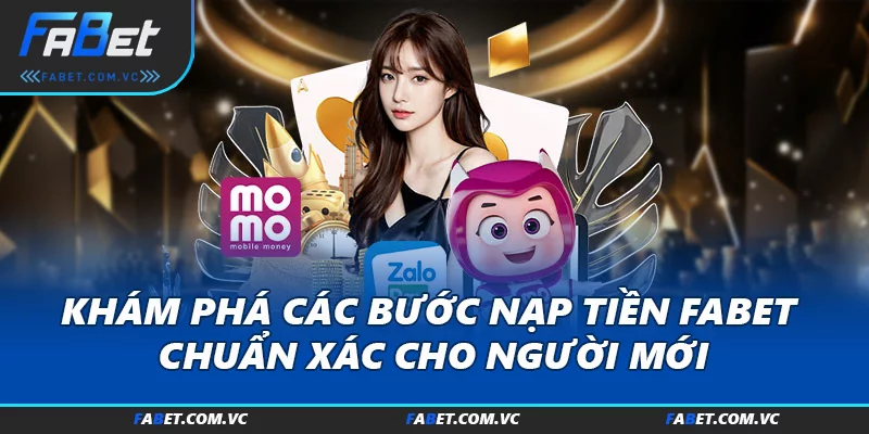 Khám Phá Các Bước Nạp Tiền FABET Chuẩn Xác Cho Người Mới