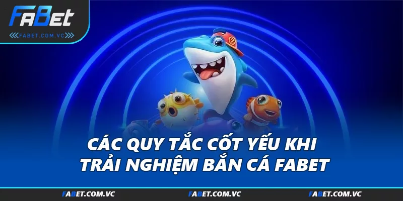 Các quy tắc cốt yếu khi trải nghiệm Bắn cá FABET