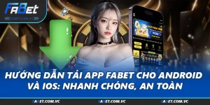 Hướng Dẫn Tải App FABET Cho Android Và iOS: Nhanh Chóng, An Toàn