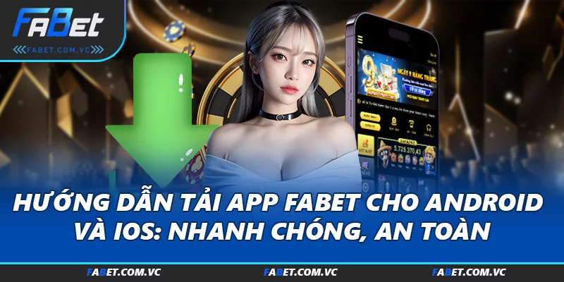 Hướng Dẫn Tải App FABET Cho Android Và iOS: Nhanh Chóng, An Toàn