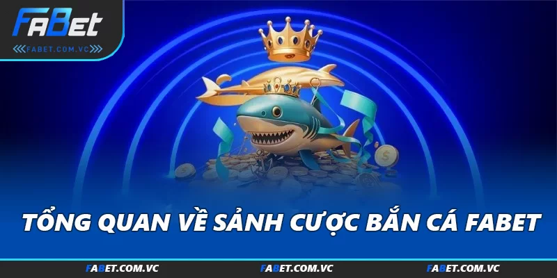 Tổng quan về sảnh cược Bắn cá FABET