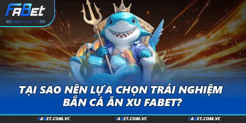 Tại sao nên lựa chọn trải nghiệm bắn cá ăn xu FABET?